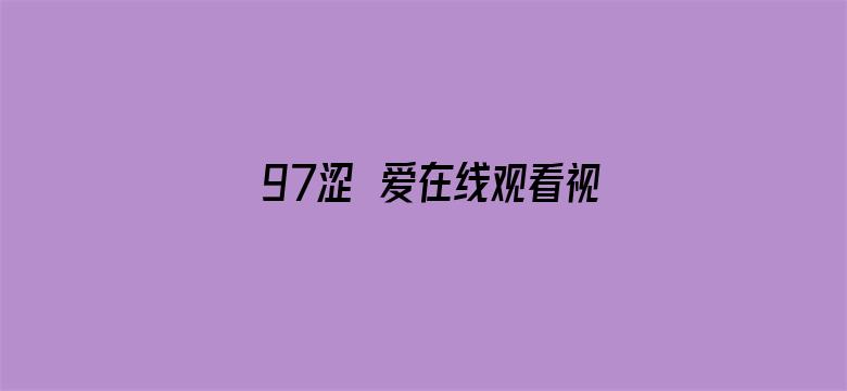 >97涩涊爱在线观看视频横幅海报图